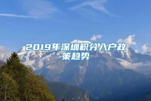 2019年深圳积分入户政策趋势