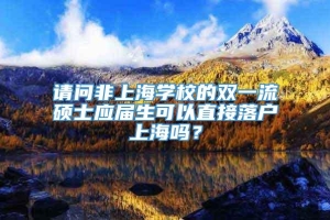 请问非上海学校的双一流硕士应届生可以直接落户上海吗？