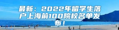 最新：2022年留学生落户上海前100院校名单发布！