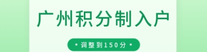 「广州积分制入户」原“满100分即可申请”2022年将调整为150分！