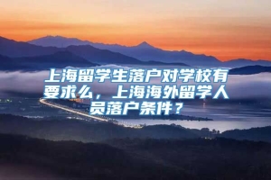 上海留学生落户对学校有要求么，上海海外留学人员落户条件？