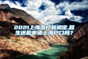 2021上海落户新规定,超生还能申请上海户口吗？
