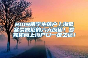 2019留学生落户上海最容易被拒的六大原因！看完你离上海户口一步之遥！