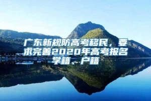 广东新规防高考移民，要求完善2020年高考报名学籍、户籍