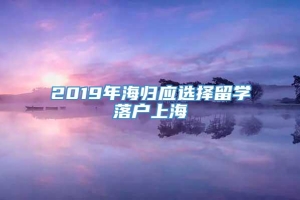 2019年海归应选择留学落户上海