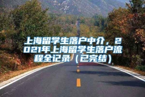上海留学生落户中介，2021年上海留学生落户流程全记录（已完结）