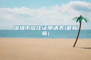 深圳市居住证申请表(最新版)