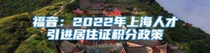 福音：2022年上海人才引进居住证积分政策