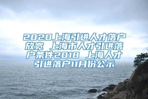 2020上海引进人才落户放宽 上海市人才引进落户条件2018 上海人才引进落户11月份公示
