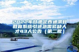 2022年甘肃定西通渭县教育系统引进急需紧缺人才43人公告（第二批）