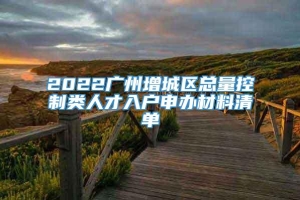 2022广州增城区总量控制类人才入户申办材料清单