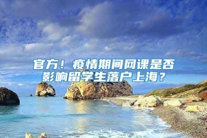 官方！疫情期间网课是否影响留学生落户上海？