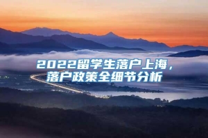 2022留学生落户上海，落户政策全细节分析