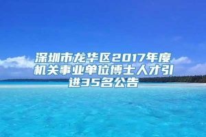 深圳市龙华区2017年度机关事业单位博士人才引进35名公告