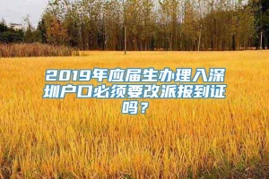2019年应届生办理入深圳户口必须要改派报到证吗？