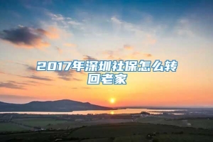 2017年深圳社保怎么转回老家