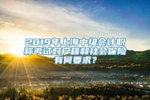 2019年上海中级会计职称考试对户籍和社会保险有何要求？