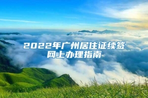 2022年广州居住证续签网上办理指南
