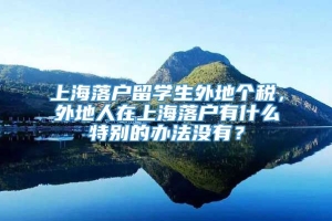 上海落户留学生外地个税，外地人在上海落户有什么特别的办法没有？
