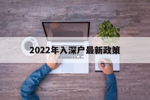 2022年入深户最新政策(入深户需要什么条件2022)