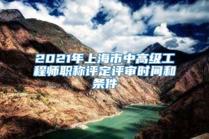 2021年上海市中高级工程师职称评定评审时间和条件