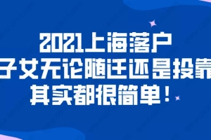 2021上海落户,子女无论随迁还是投靠,其实都很简单！