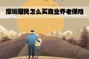 深圳居民怎么买商业养老保险？2022养老保险一年交多少钱