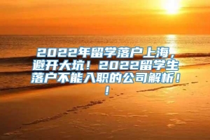 2022年留学落户上海，避开大坑！2022留学生落户不能入职的公司解析！！