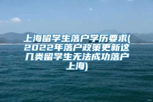 上海留学生落户学历要求(2022年落户政策更新这几类留学生无法成功落户上海)