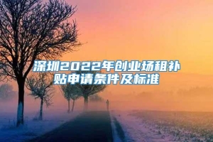 深圳2022年创业场租补贴申请条件及标准