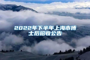 2022年下半年上海市博士后招收公告