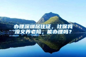 办理深圳居住证，社保我没交养老险，能办理吗？