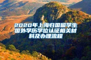 2020年上海归国留学生国外学历学位认证相关材料及办理流程