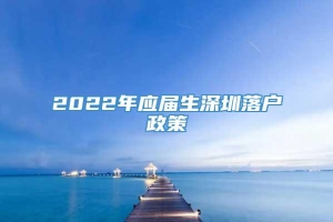 2022年应届生深圳落户政策