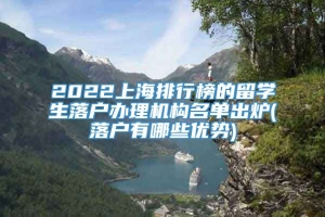 2022上海排行榜的留学生落户办理机构名单出炉(落户有哪些优势)