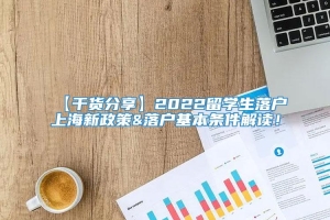【干货分享】2022留学生落户上海新政策&落户基本条件解读！