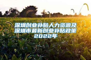 深圳创业补贴人力资源及深圳市最新创业补贴政策2022年