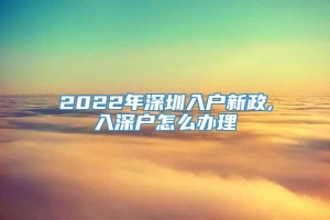 2022年深圳入户新政,入深户怎么办理