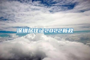 深圳居住证2022新政