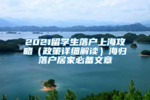 2021留学生落户上海攻略（政策详细解读）海归落户居家必备文章