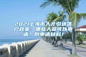2021上海市人才引进落户政策：哪些人员可以申请？附申请材料！