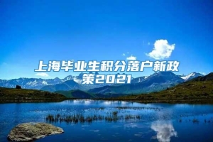 上海毕业生积分落户新政策2021