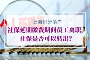 上海积分落户社保延期缴费期间员工离职，社保是否可以转出？