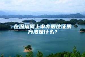在深圳网上申办居住证的方法是什么？