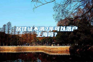 居住证不满7年可以落户上海吗？