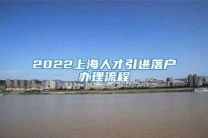 2022上海人才引进落户办理流程