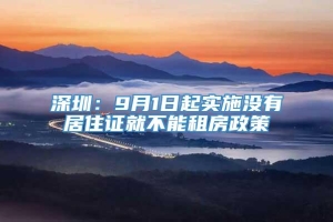 深圳：9月1日起实施没有居住证就不能租房政策