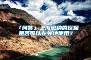 「问答」上海缴纳的医保是否可以在外地使用？