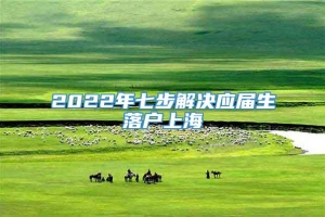 2022年七步解决应届生落户上海