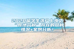 2020留学生落户上海之“异地个税”存在的几种情况+案例分析！